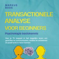 Transactionele analyse voor beginners – Psychologie basiskennis: Hoe je TA toepast in het dagelijks leven om gerichter te communiceren, relaties te verbeteren en jezelf echt te leren kennen
