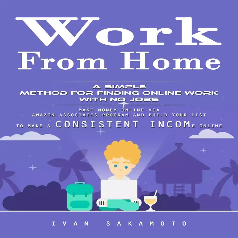 Work From Home: A Simple Method for Finding Online Work With No Jobs (Make Money Online via Amazon Associates Program and Build Your List to Make a Consistent Income Online)