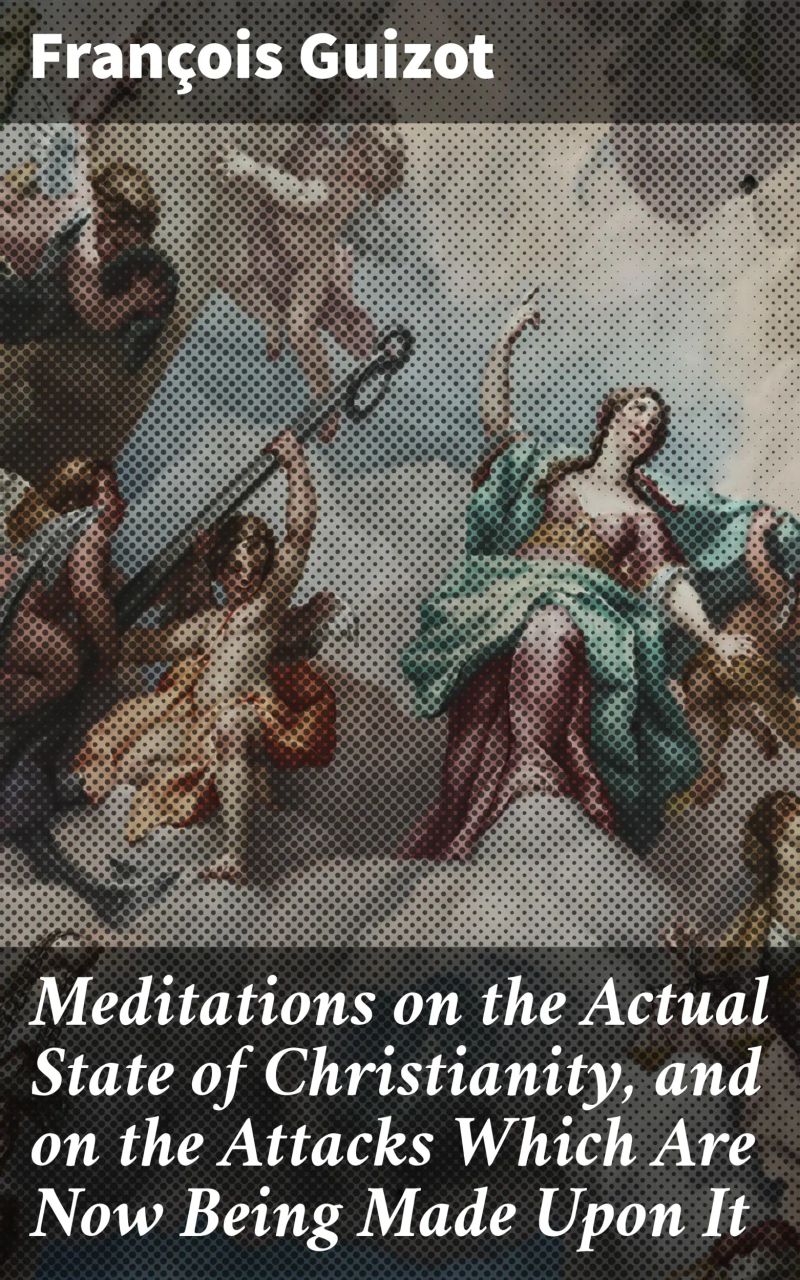 Meditations on the Actual State of Christianity, and on the Attacks Which Are Now Being Made Upon It