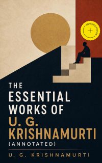 The Essential Works of U. G. Krishnamurti (Annotated)