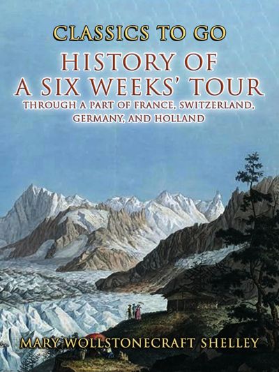 History of a Six Weeks' Tour Through a Part of France, Switzerland, Germany , and Holland