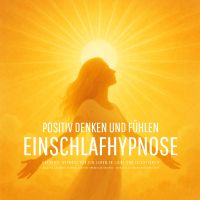 Positiv denken und fühlen - Geführte Hypnose für ein Leben in Licht und Leichtigkeit