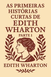 As Primeiras Histórias Curtas de Edith Wharton — Parte 1