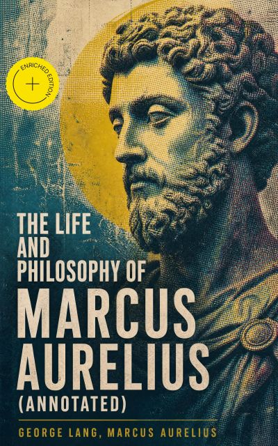 The Life and Philosophy of Marcus Aurelius (Annotated)