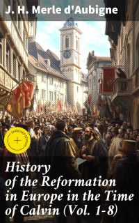 History of the Reformation in Europe in the Time of Calvin (Vol. 1-8)