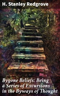 Bygone Beliefs: Being a Series of Excursions in the Byways of Thought