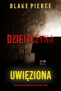Dziewczyna, uwięziona (Thriller psychologiczny o FBI z Ellą Dark – Tom 8)