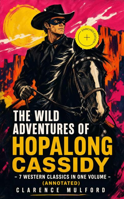 The Wild Adventures of Hopalong Cassidy – 7 Western Classics in One Volume (Annotated)