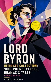 LORD BYRON Ultimate Collection: 300+ Poems, Verses, Dramas & Tales (Annotated)