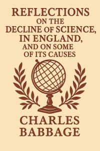 Reflections on the Decline of Science in England, and on Some of Its Causes