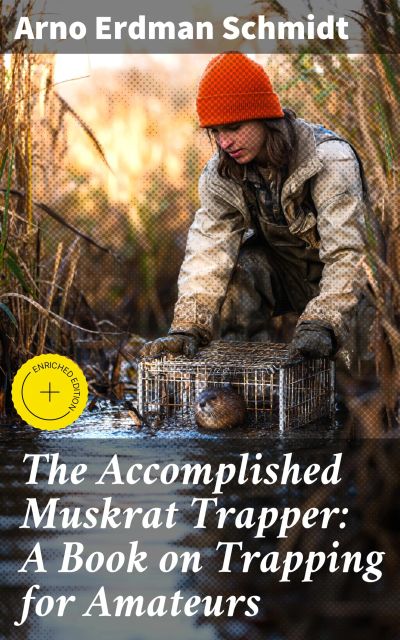 The Accomplished Muskrat Trapper: A Book on Trapping for Amateurs
