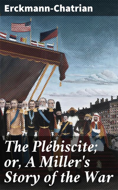 The Plébiscite; or, A Miller's Story of the War