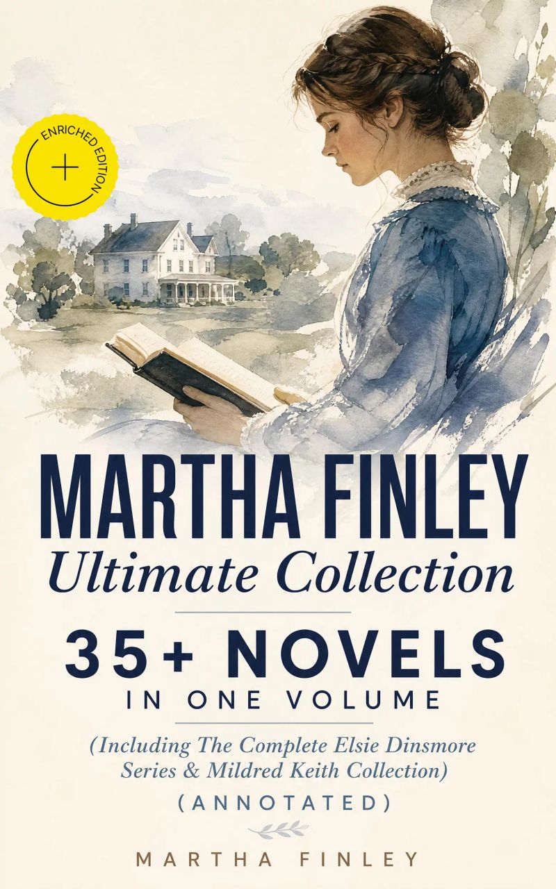 MARTHA FINLEY Ultimate Collection – 35+ Novels in One Volume (Including The Complete Elsie Dinsmore Series & Mildred Keith Collection) (Annotated)