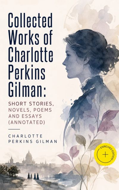 Collected Works of Charlotte Perkins Gilman: Short Stories, Novels, Poems and Essays (Annotated)