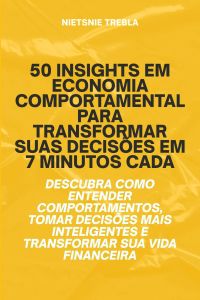50 Insights em Economia Comportamental para Transformar Suas Decisões em 7 Minutos Cada