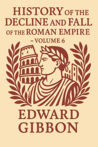 History of the Decline and Fall of the Roman Empire - Volume 6