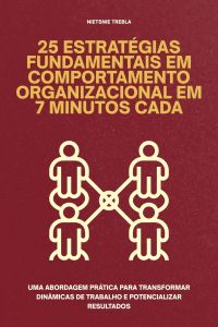25 Estratégias Fundamentais em Comportamento Organizacional em 7 Minutos Cada