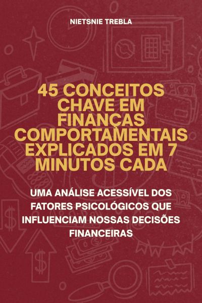 45 Conceitos Chave em Finanças Comportamentais Explicados em 7 Minutos Cada