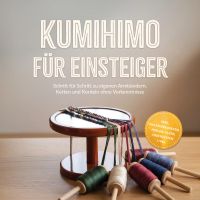 Kumihimo für Einsteiger: Schritt für Schritt zu eigenen Armbändern, Ketten und Kordeln ohne Vorkenntnisse – inkl. Praxisprojekten, Perlen-Guide, Checklisten uvm.
