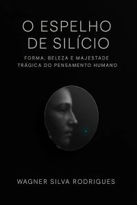 O ESPELHO DE SILÍCIO: FORMA, BELEZA E MAGESTADE TRÁGICA DO PENSAMENTO HUMANO