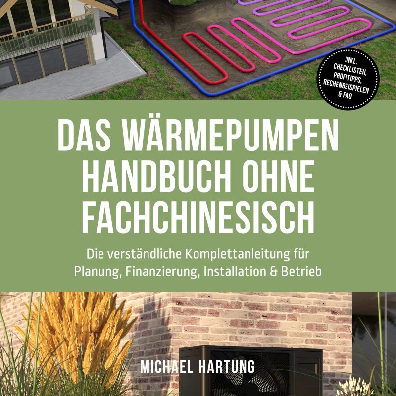 Das Wärmepumpen Handbuch ohne Fachchinesisch: Die verständliche Komplettanleitung für Planung, Finanzierung, Installation & Betrieb - inkl. Checklisten, Profitipps, Rechenbeispielen & FAQ