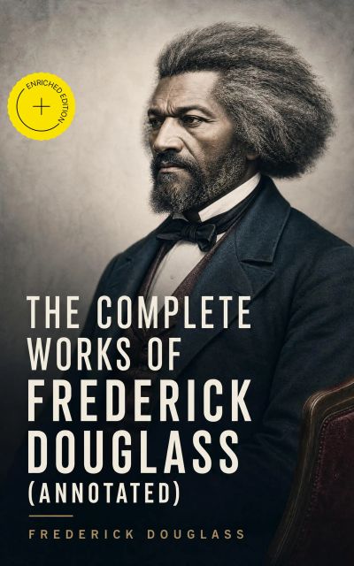 The Complete Works of Frederick Douglass (Annotated)