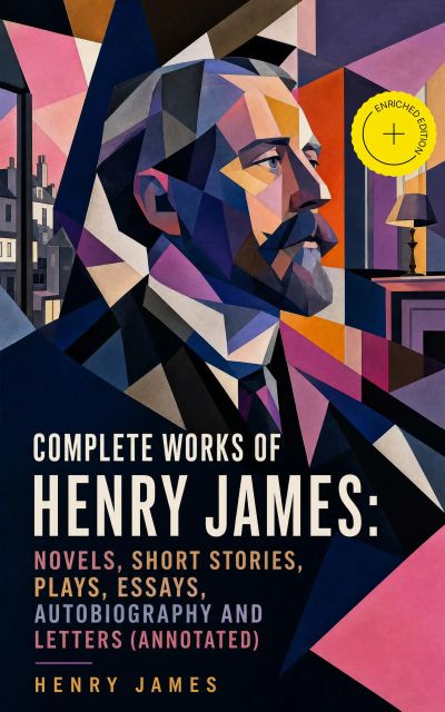 Complete Works of Henry James: Novels, Short Stories, Plays, Essays, Autobiography and Letters (Annotated)
