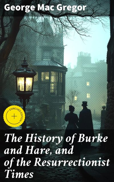The History of Burke and Hare, and of the Resurrectionist Times