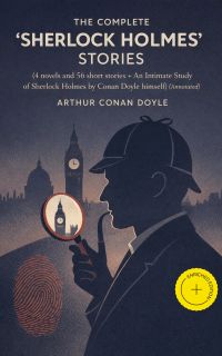 The Complete "Sherlock Holmes" Stories (4 novels and 56 short stories + An Intimate Study of Sherlock Holmes by Conan Doyle himself) (Annotated)