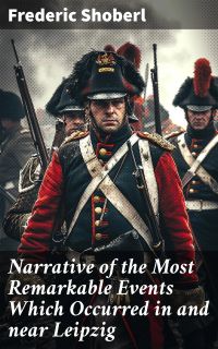 Narrative of the Most Remarkable Events Which Occurred in and near Leipzig