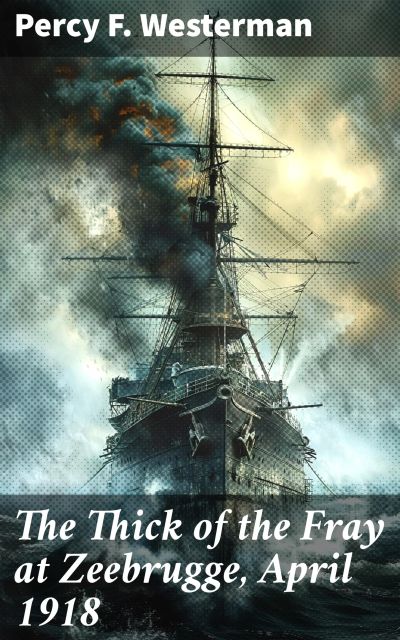 The Thick of the Fray at Zeebrugge, April 1918