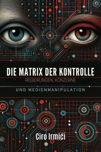 Die Matrix der Kontrolle: Regierungen, Konzerne und Medienmanipulation