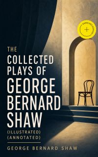 The Collected Plays of George Bernard Shaw (Illustrated) (Annotated)