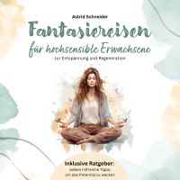 Fantasiereisen für hochsensible Erwachsene zur Entspannung und Regeneration: Hochsensibel und glücklich – mit sieben hilfreichen Tipps, wie du dein wahres Potential wecken kannst.