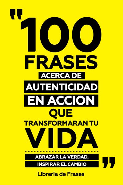 100 Frases Acerca De Autenticidad En Accion Que Transformaran Tu Vida