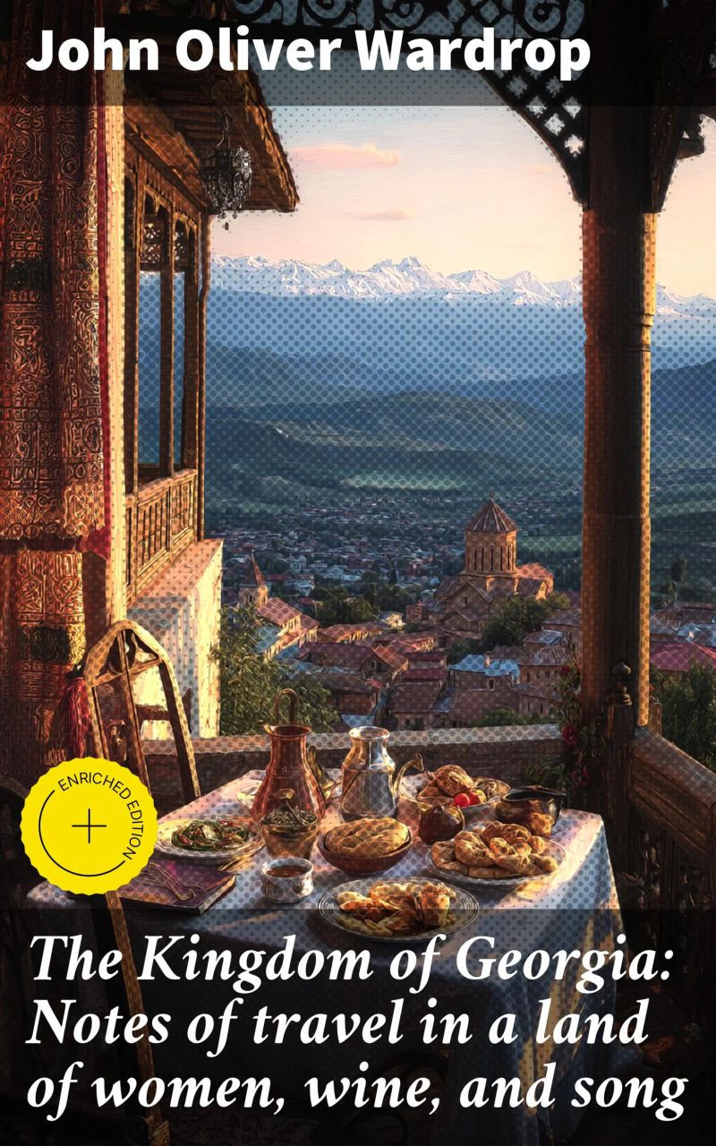 The Kingdom of Georgia: Notes of travel in a land of women, wine, and song