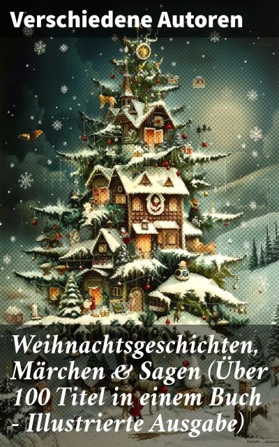 Weihnachtsgeschichten, Märchen & Sagen (Über 100 Titel in einem Buch - Illustrierte Ausgabe)
