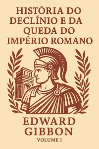História do Declínio e da Queda do Império Romano — Volume I