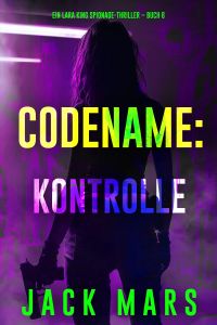 Codename: Kontrolle (Ein Lara-King-Spionage-Thriller – Buch 6)
