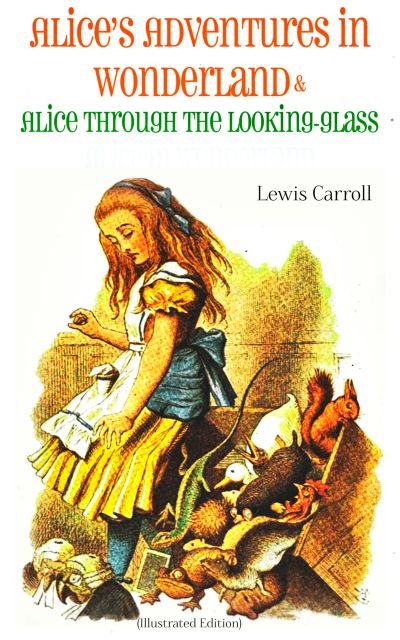 Alice's Adventures in Wonderland & Alice Through the Looking-Glass (Illustrated Edition)