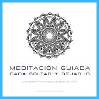 Meditación Guiada para Soltar y Dejar Ir