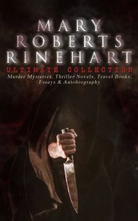 MARY ROBERTS RINEHART Ultimate Collection: Murder Mysteries, Thriller Novels, Travel Books, Essays & Autobiography