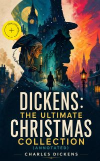 Dickens: The Ultimate Christmas Collection (Annotated)