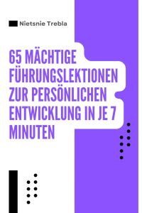 65 Mächtige Führungslektionen zur persönlichen Entwicklung in je 7 Minuten