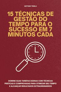 15 Técnicas de Gestão do Tempo para o Sucesso em 7 Minutos Cada