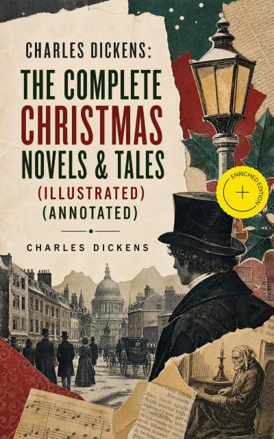 Charles Dickens: The Complete Christmas Novels & Tales (Illustrated) (Annotated)