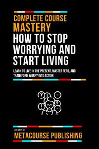 Complete Course Mastery How To Stop Worrying And Start Living