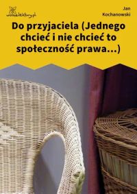 Do przyjaciela (Jednego chcieć i nie chcieć to społeczność prawa...)