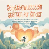 Selbstbewusstsein stärken für Kinder: Ich bin stark! Abenteuer für zuhause, viele kreative Ideen und spannende Kurzgeschichten, um das Selbstbewusstsein Ihrer Kinder zu stärken