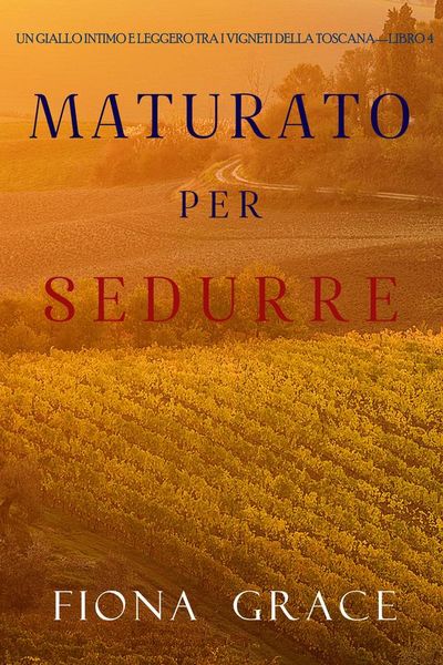 Maturato per sedurre (Un Giallo Intimo tra i Vigneti della Toscana—Libro 4)